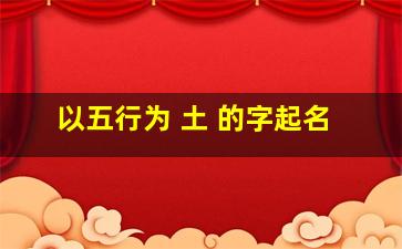 以五行为 土 的字起名